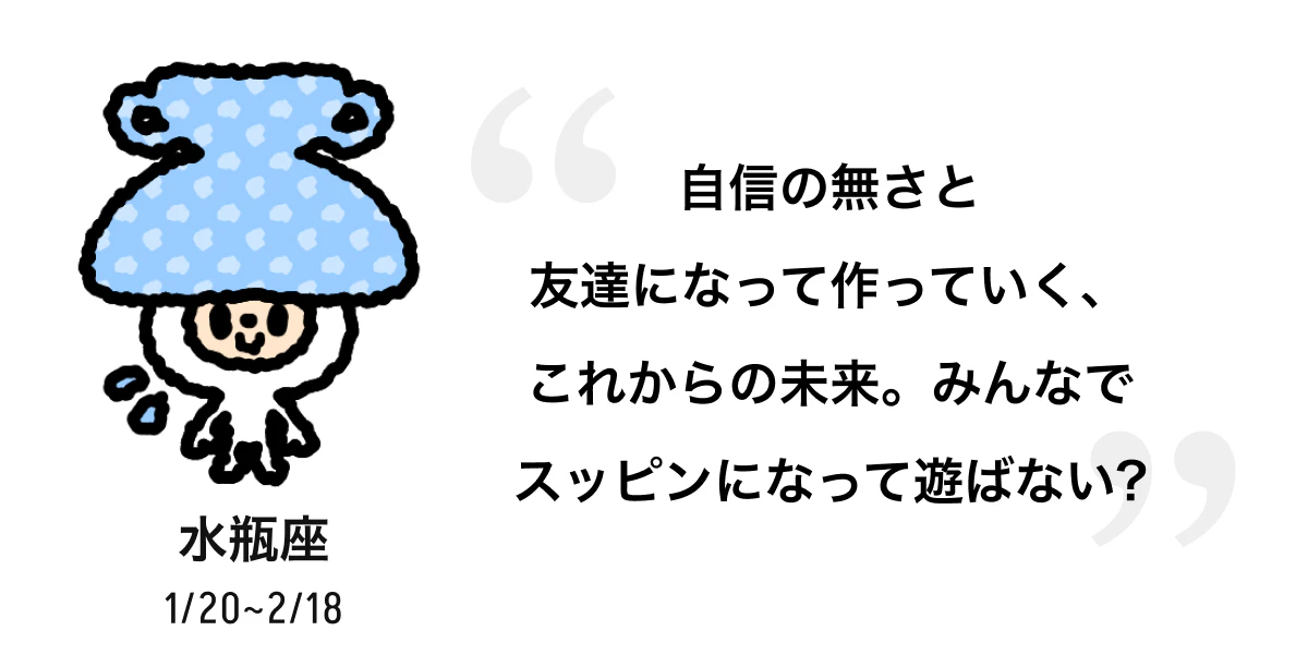 水瓶座 1/20 ~ 2/18 自信の無さと友達になって作っていく、これからの未来。みんなでスッピンになって遊ばない? 